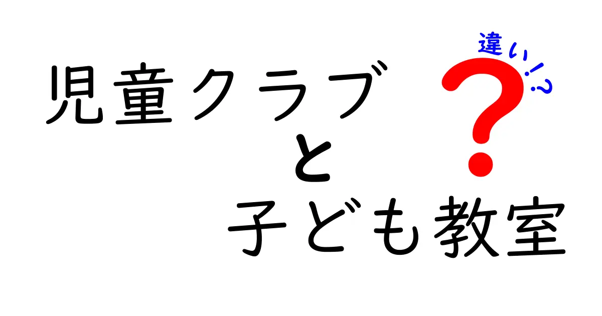 児童クラブと子ども教室の違いを徹底解説|選び方のポイントと注意点