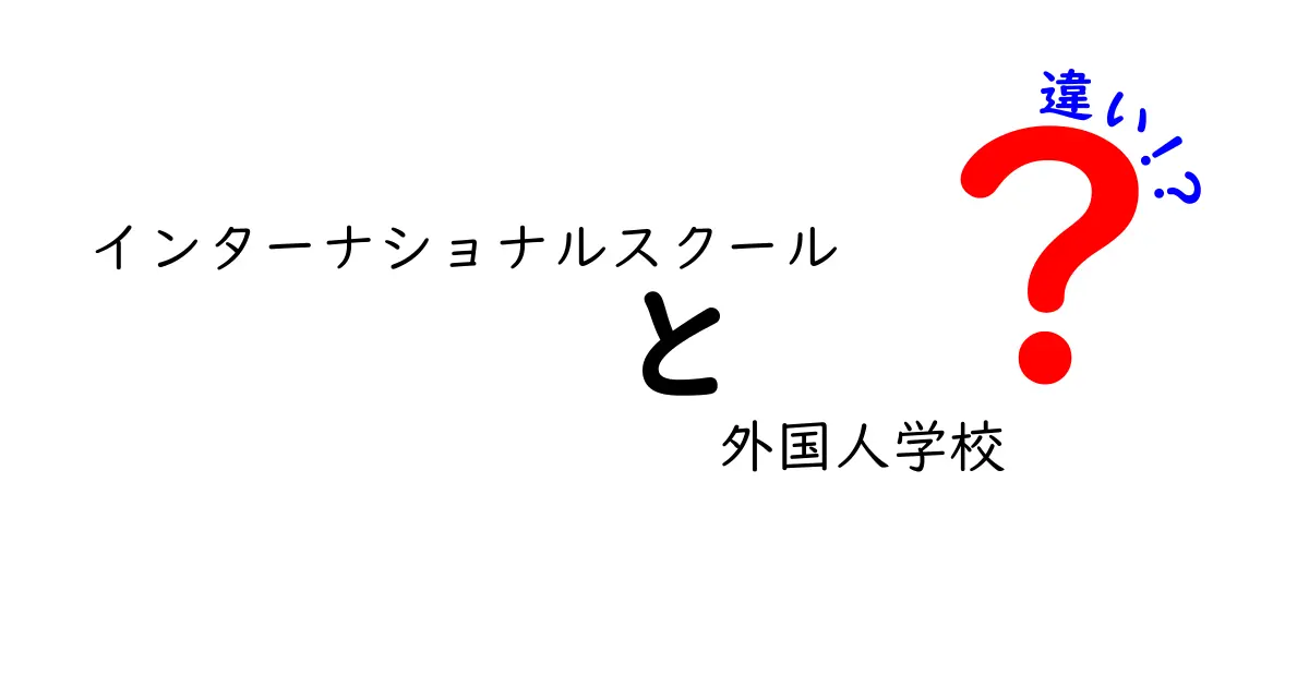 インターナショナルスクールと外国人学校の違いを徹底解説!中学生にもわかる選び方ガイド