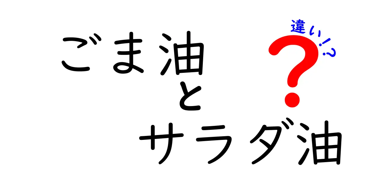 ごま油とサラダ油の違いを徹底解説!味・香り・用途・健康への影響を中学生にも分かる解説