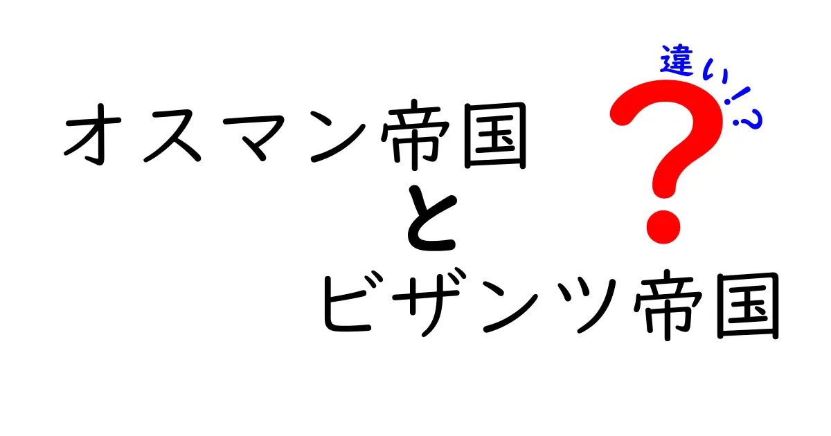 オスマン帝国とビザンツ帝国の違いを徹底解説!時代背景・宗教・政治・影響まで一望