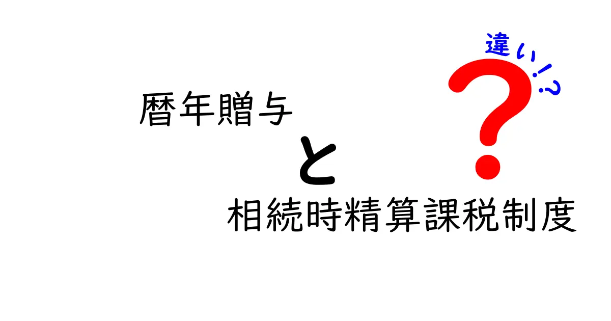 暦年贈与と相続時精算課税制度の違いをやさしく解説！中学生にも伝わる資産の基本