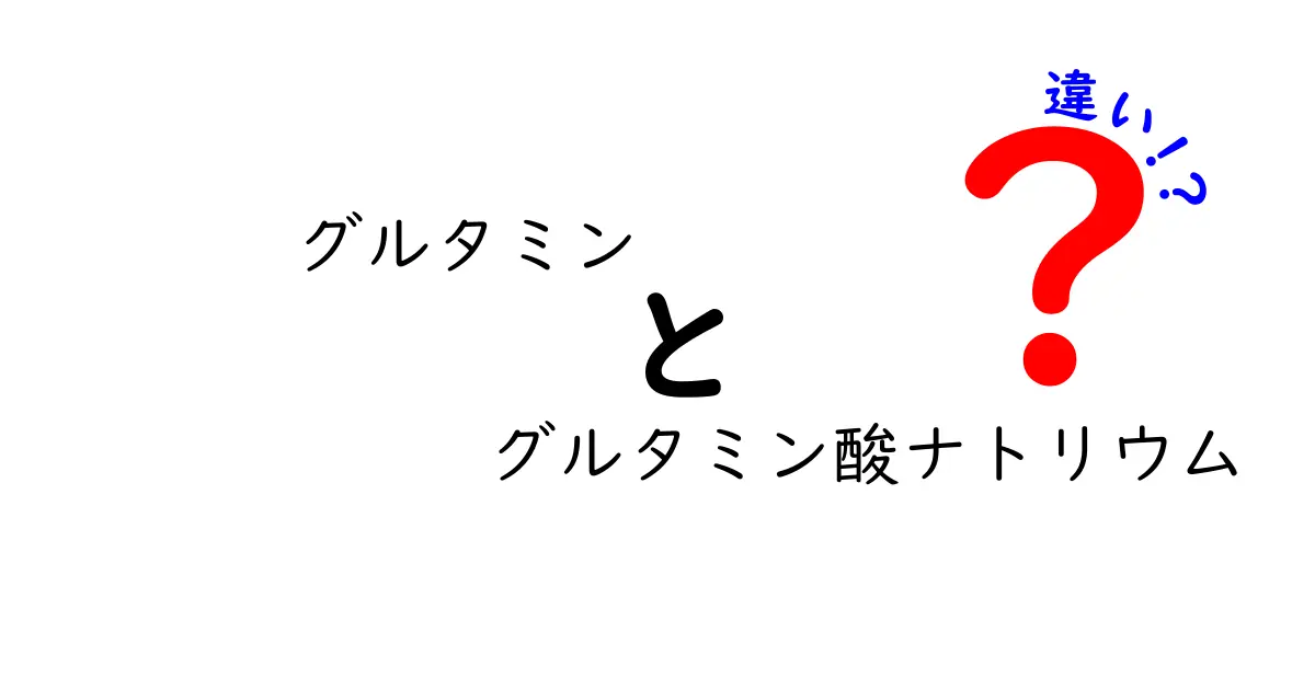 グルタミンとグルタミン酸ナトリウムの違いを徹底解説!成分名の謎を中学生にも分かる言葉で