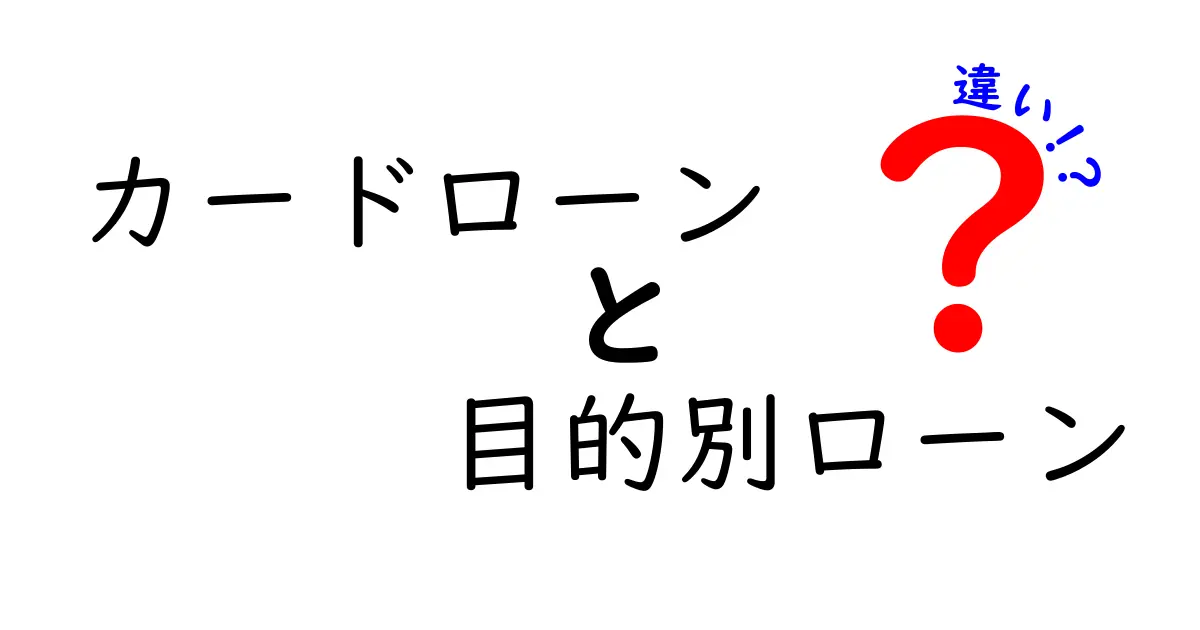 カードローンと目的別ローンの違いを徹底解説！用途別の選び方と注意点