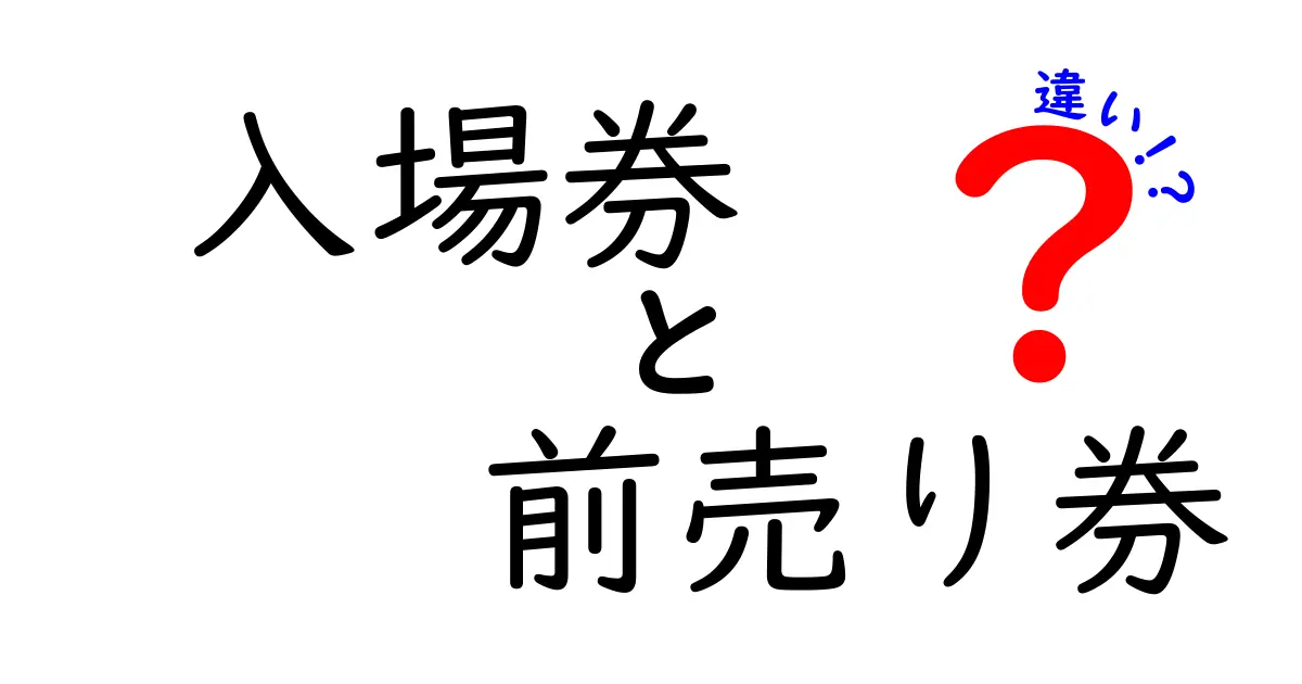 入場券 前売り券 違いを徹底解説!知っておくと得する買い方のポイント