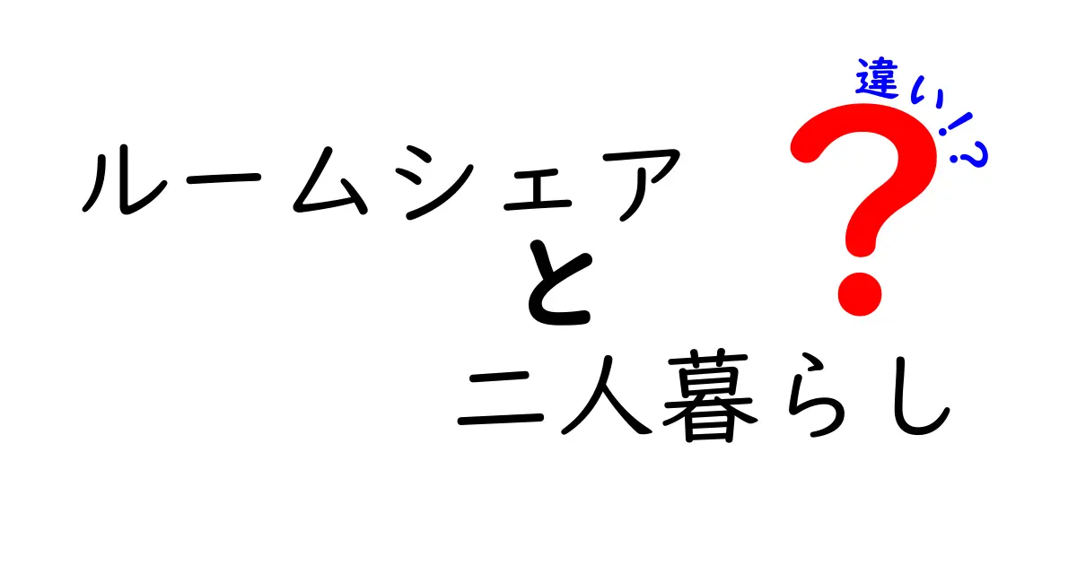 ルームシェアと二人暮らしの違いを徹底比較：費用・自由度・人間関係を分かりやすく比較