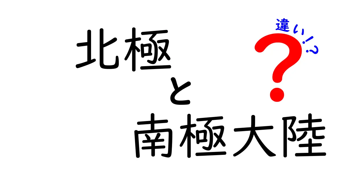 北極と南極大陸の違いを徹底解説!地理・気候・生物・研究の決定的な差とは?