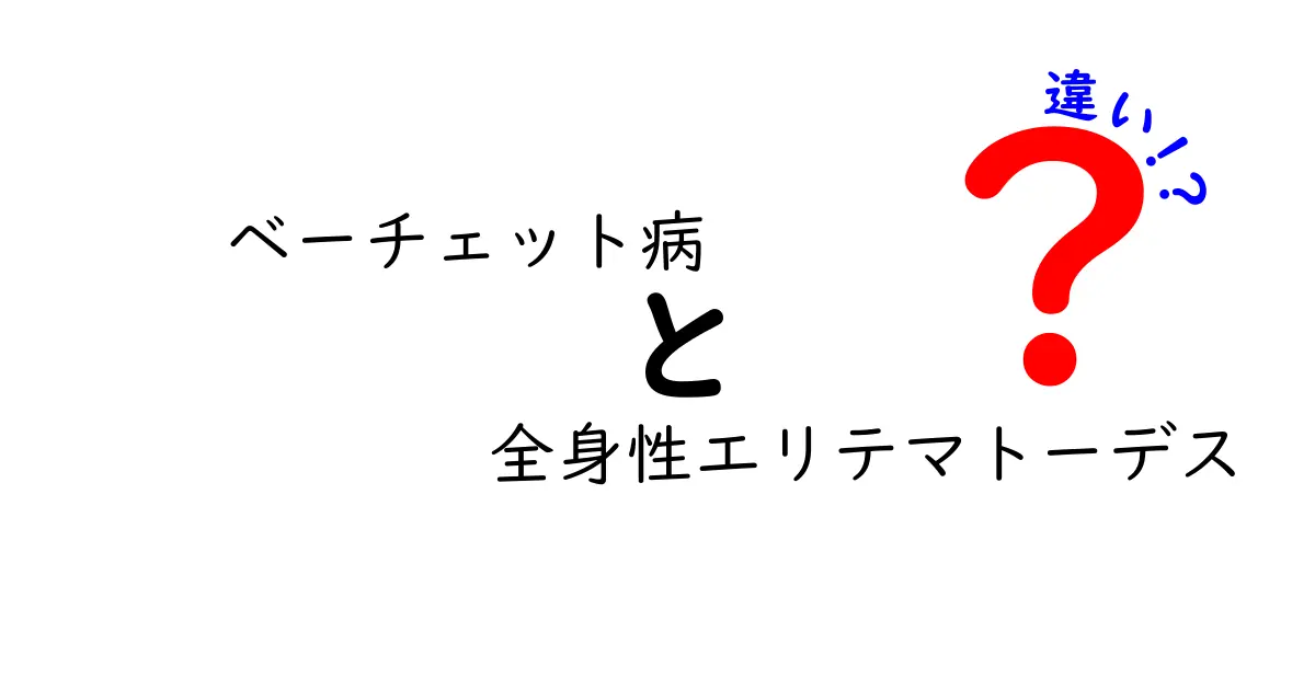 ベーチェット病と全身性エリテマトーデスの違いを徹底解説：症状・診断・治療のポイント