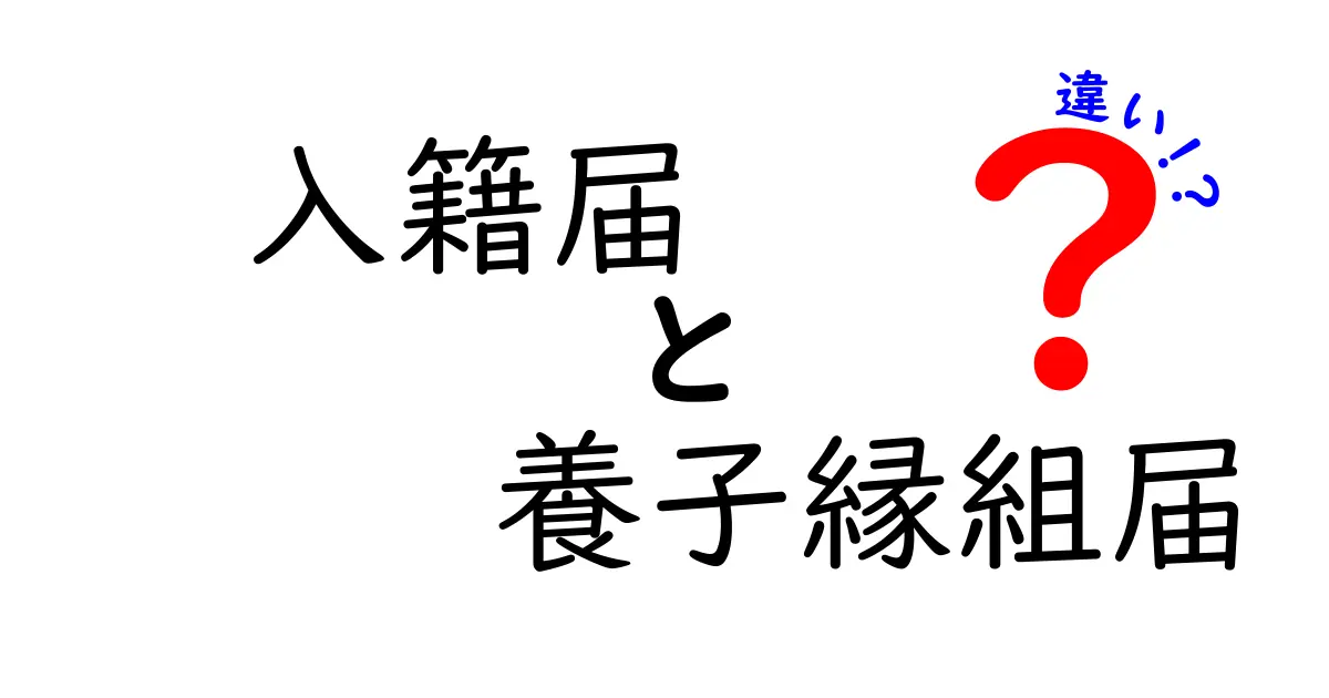 入籍届と養子縁組届の違いを徹底解説｜知っておくべき手続きとポイント
