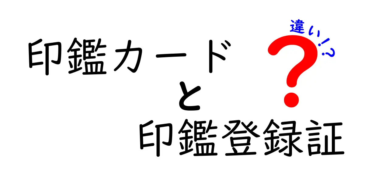 印鑑カードと印鑑登録証の違いを徹底解説！どちらが必要でいつ使うべき？