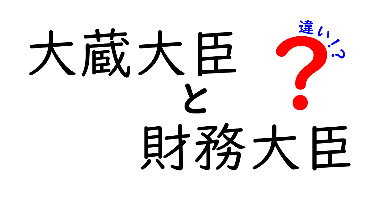 大蔵大臣と財務大臣の違いをわかりやすく解説｜歴史と現代の役割を徹底比較