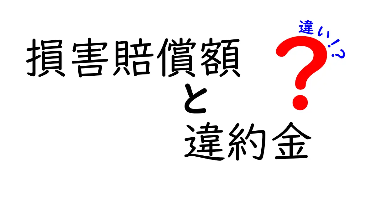 損害賠償額と違約金の違いを徹底解説!意味・計算・適用シーンをやさしく比較