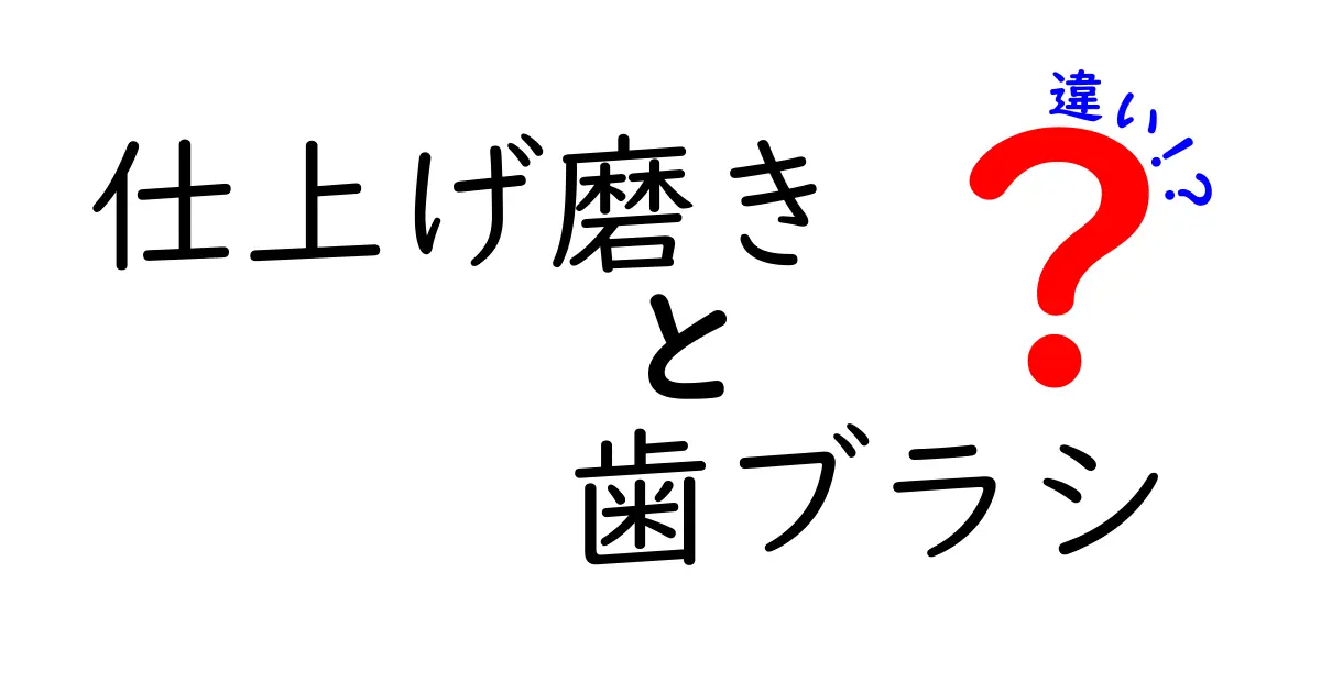 仕上げ磨きと歯ブラシの違いを徹底解説|正しい使い分けと選び方を中学生にもわかる図解付き