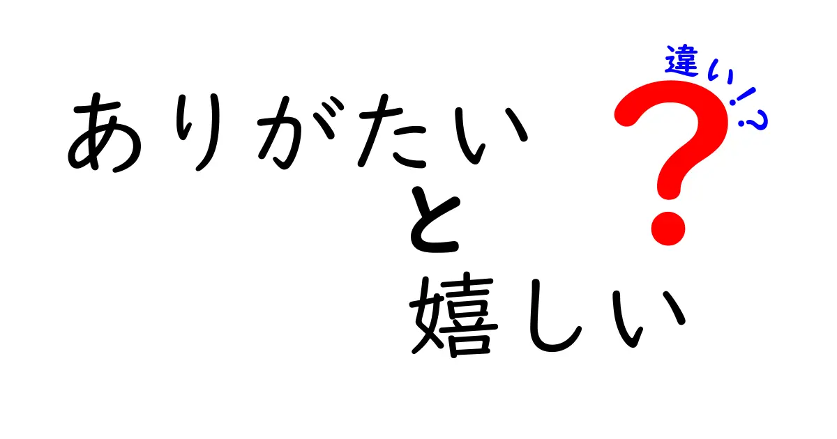 ありがたいと嬉しいの違いを徹底解説：中学生にも伝わる心のニュアンス