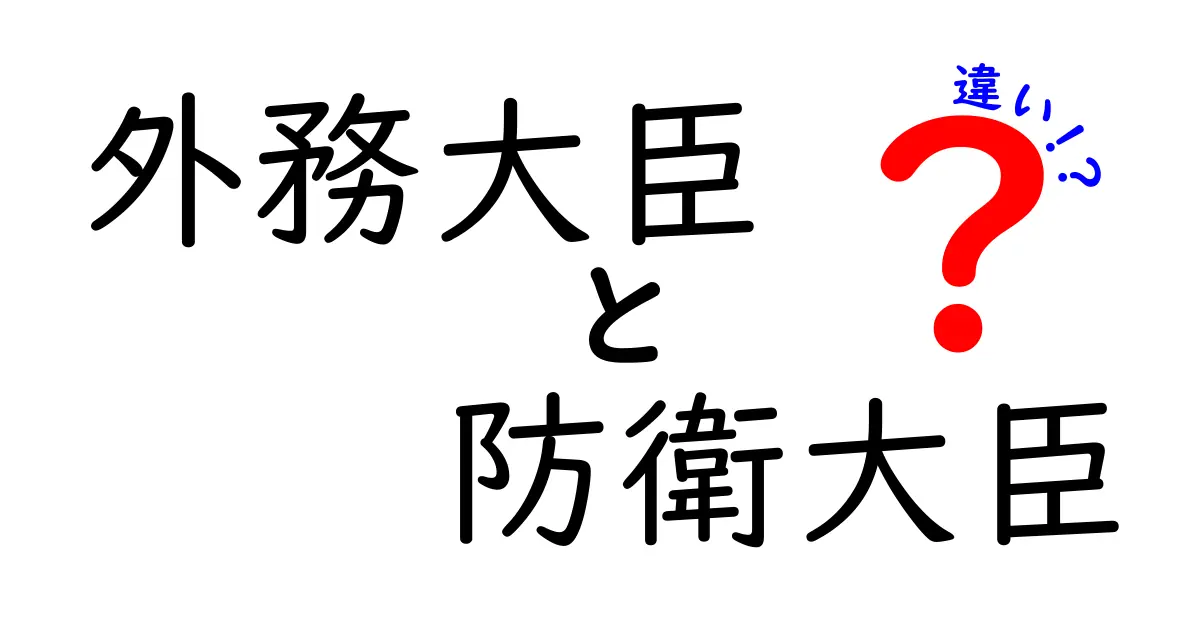 外務大臣と防衛大臣の違いを徹底解説:役割・権限・日常業務をわかりやすく比較