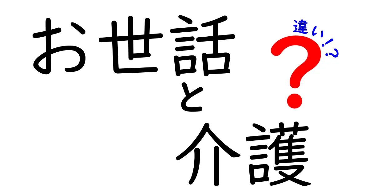 お世話と介護の違いを徹底解説！言葉の意味と場面別の使い分けを中学生でも分かるように