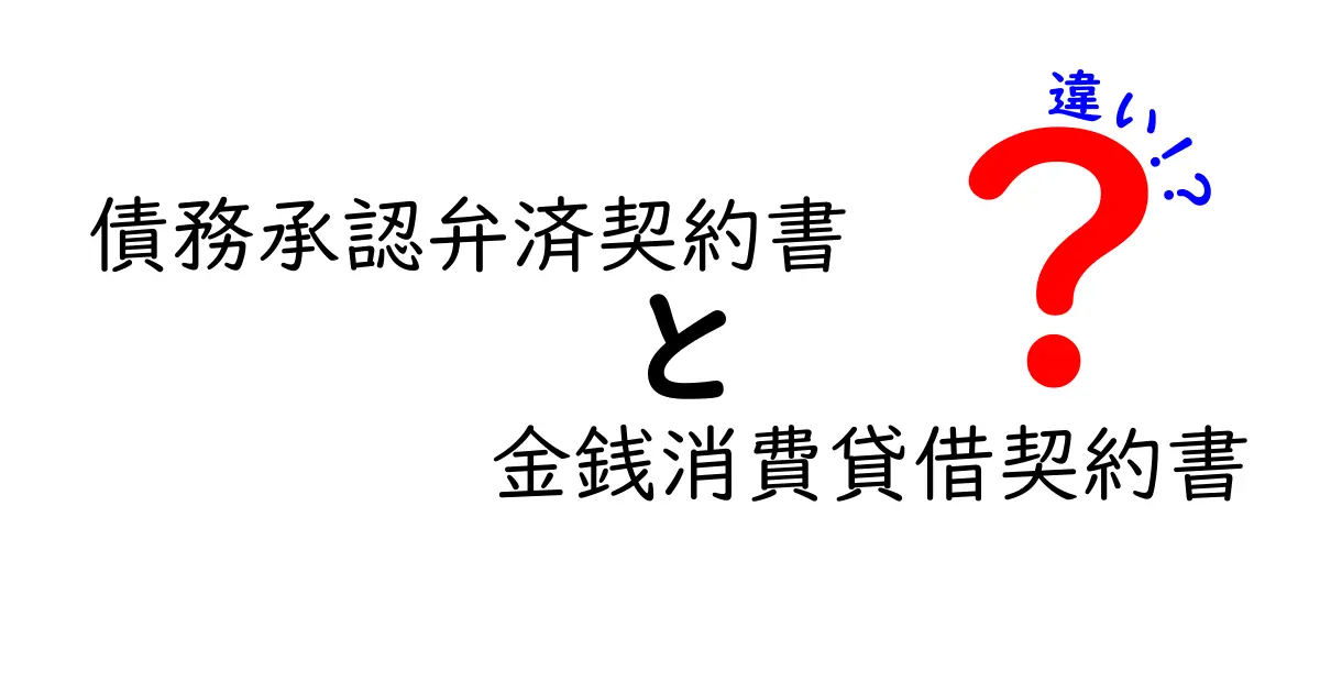 債務承認弁済契約書と金銭消費貸借契約書の違いを徹底解説！どちらを選ぶべきかを中学生にもわかる言葉で解説