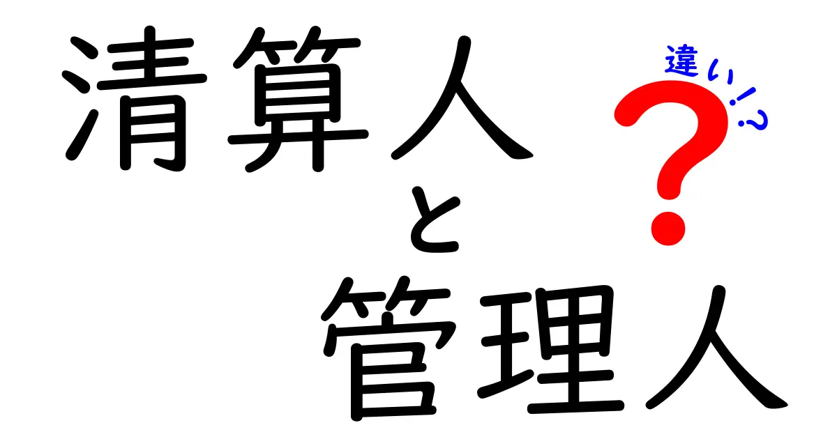 清算人と管理人の違いを徹底解説|会社の運営と終わりを知るための基本ガイド