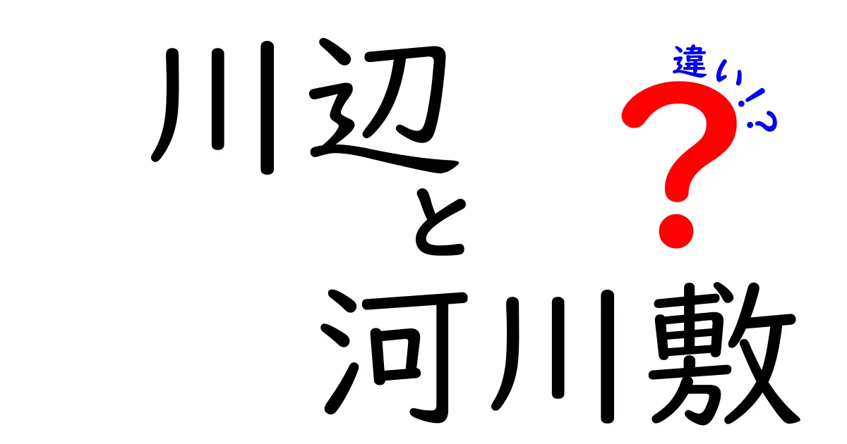 川辺と河川敷の違いを徹底解説:場所の呼び方が示す自然と生活の境界