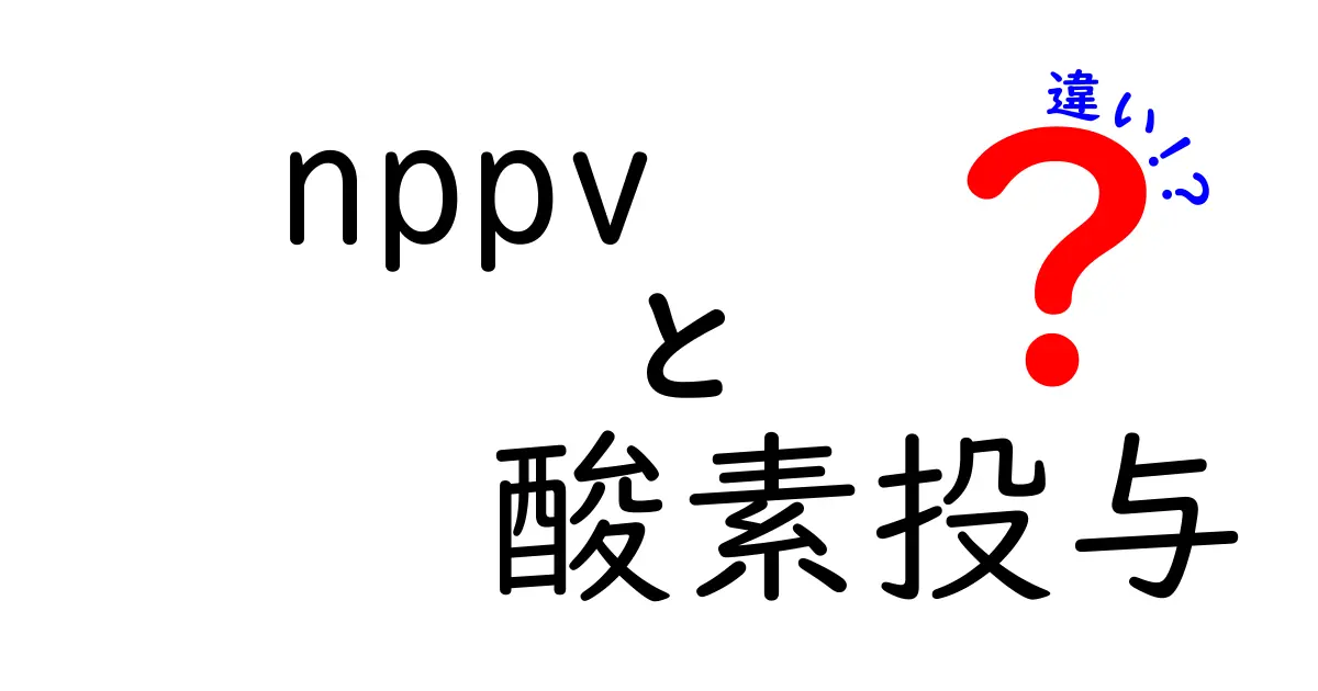 nppvと酸素投与の違いを徹底解説！現場で使い分けるポイントとは