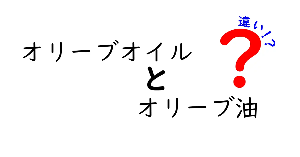 オリーブオイルとオリーブ油の違いを徹底解説 – 知っておきたい使い分けのコツ