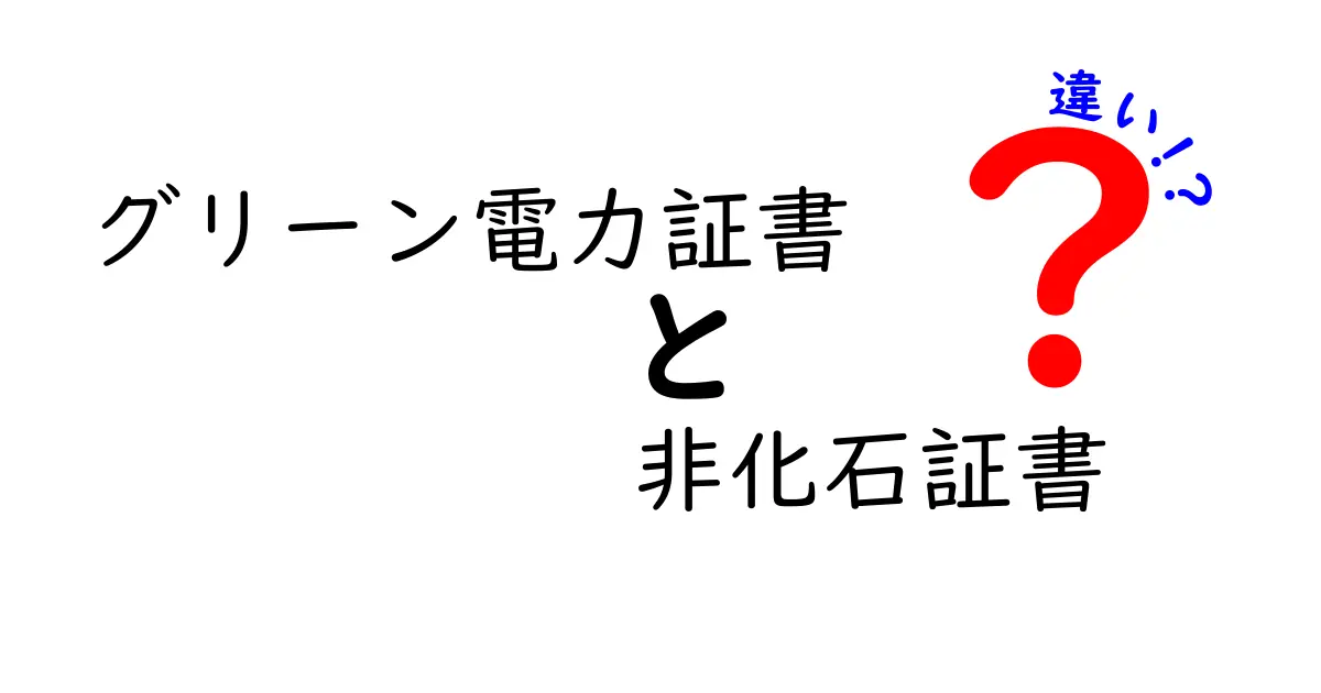 グリーン電力証書と非化石証書の違いを徹底解説:どっちを選ぶべきか分かりやすく解説