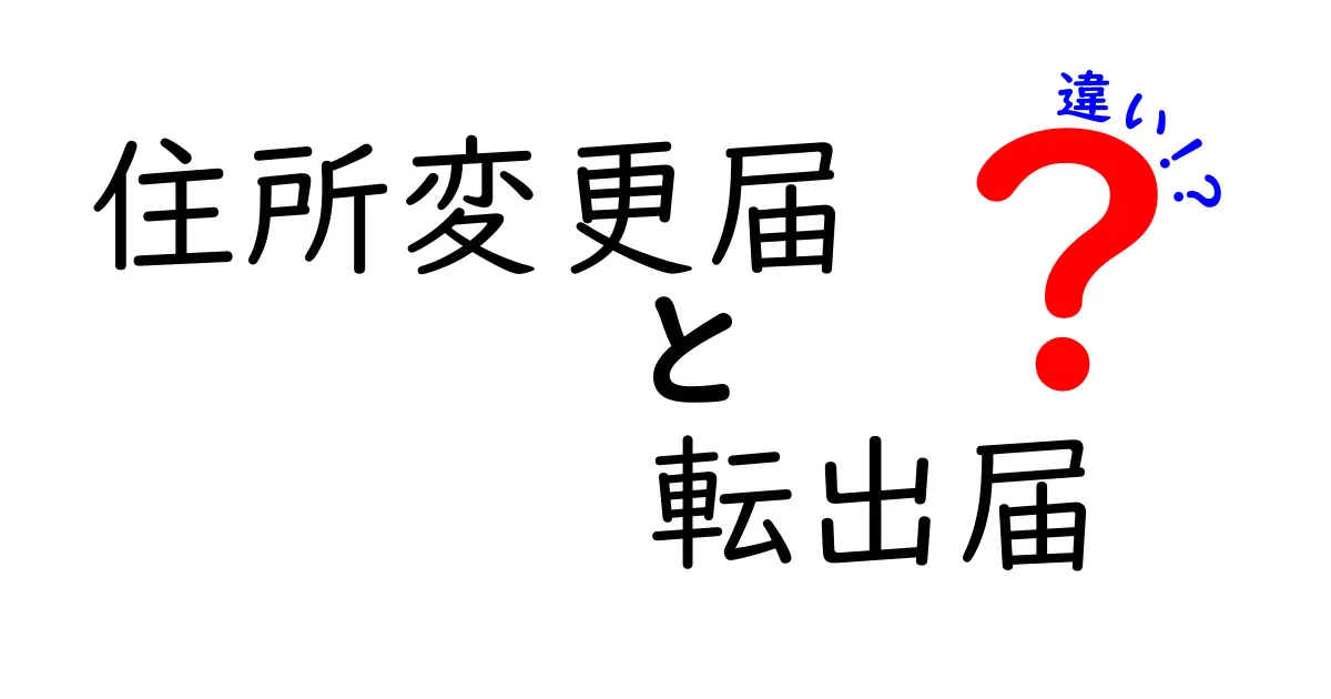 住所変更届と転出届の違いを徹底解説！いつ出すべき？必要書類と手続きの全まとめ