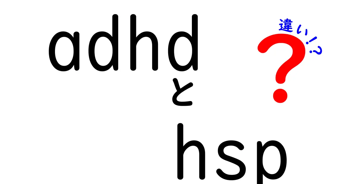 ADHDとHSPの違いをやさしく解説！混同しがちなポイントを徹底比較