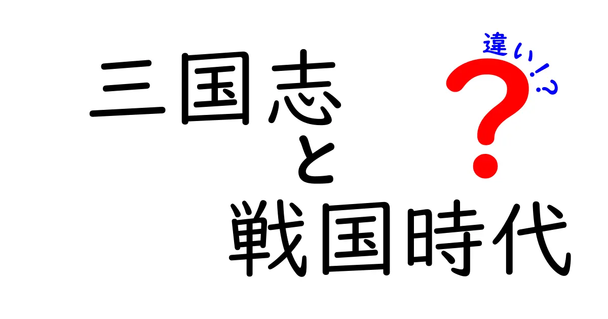 三国志と戦国時代の違いを徹底比較!歴史初心者でも分かる明快ガイド