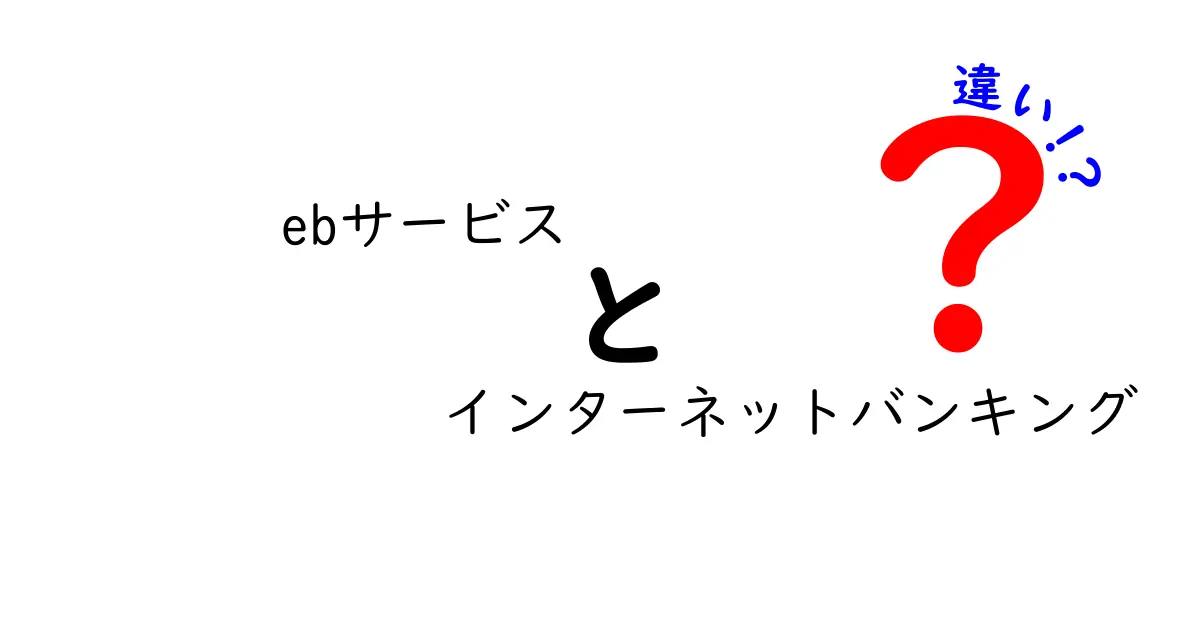 ebサービス インターネットバンキング 違いを徹底解説｜使い分けのコツとクリックしたくなるポイント