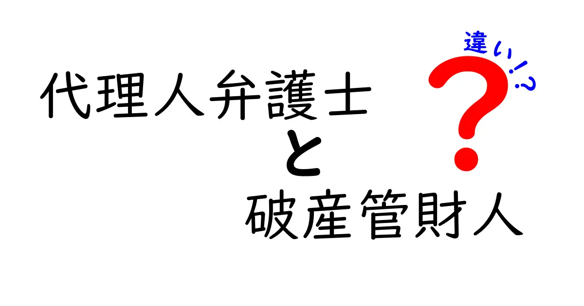代理人弁護士と破産管財人の違いを徹底解説！誰がどんな場面で活躍するのかを中学生にもわかる言葉で