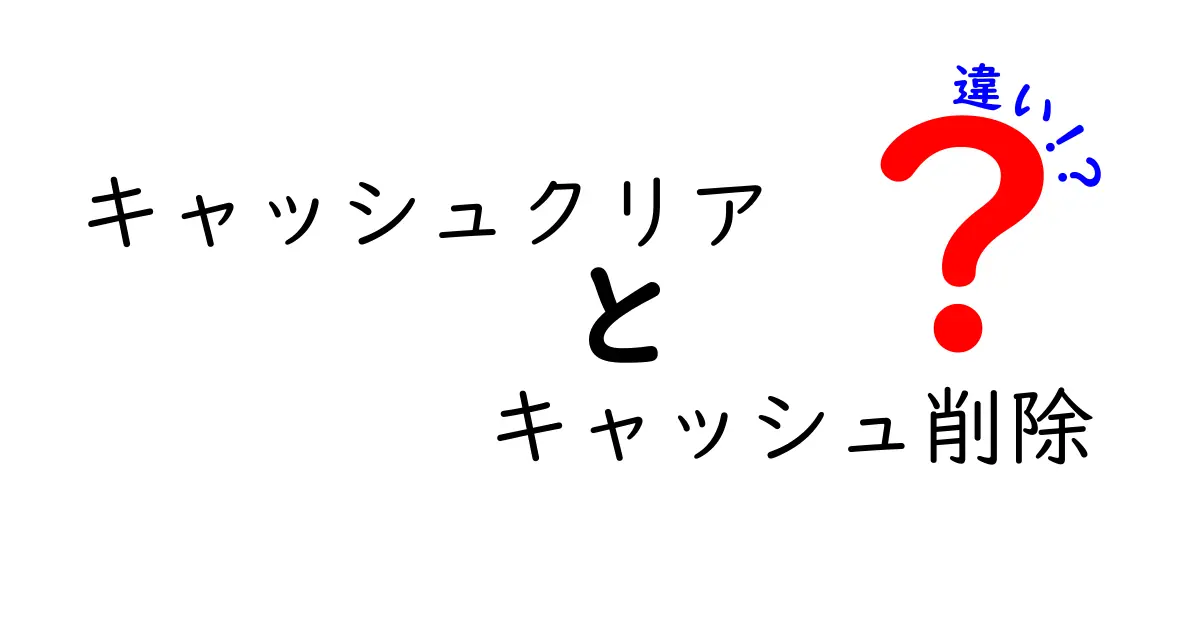 キャッシュクリアとキャッシュ削除の違いを徹底解説!初心者でもわかる実践ガイド