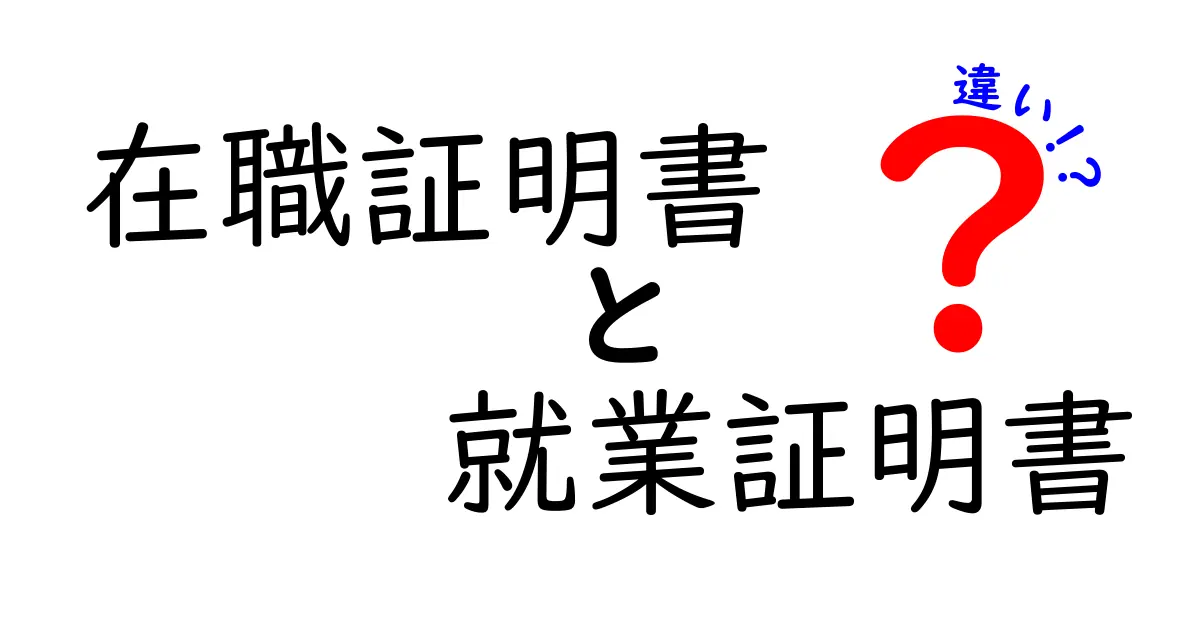 在職証明書と就業証明書の違いを徹底解説｜混乱しがちなポイントをわかりやすく