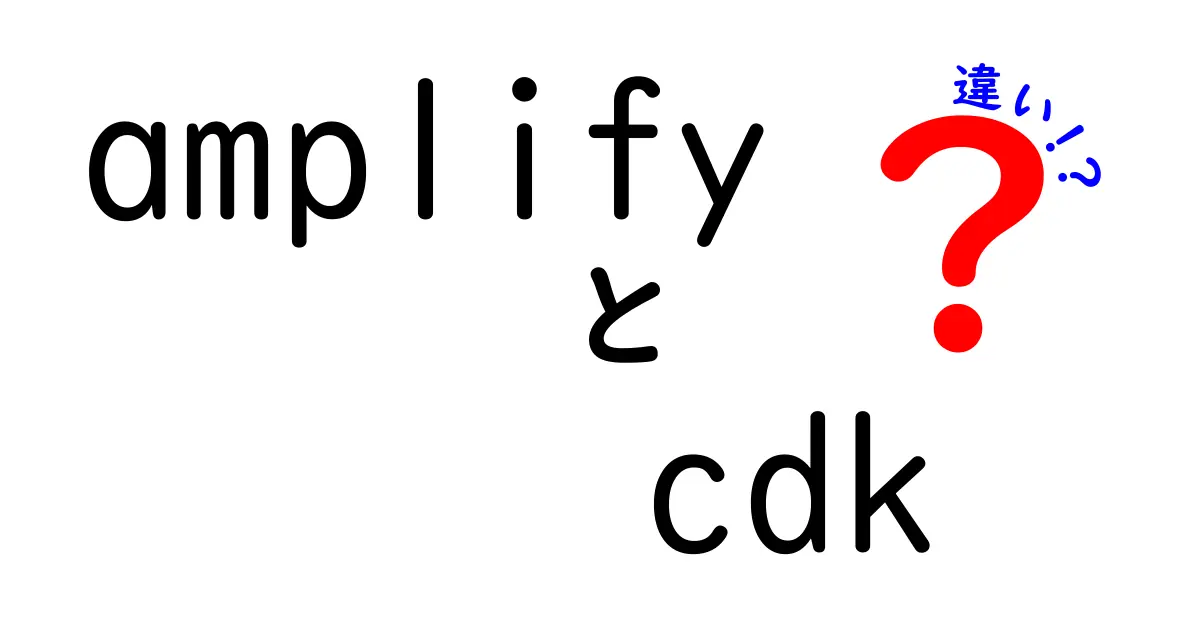 amplifyとcdkの違いを図解で理解!初心者にもやさしい選び方ガイド