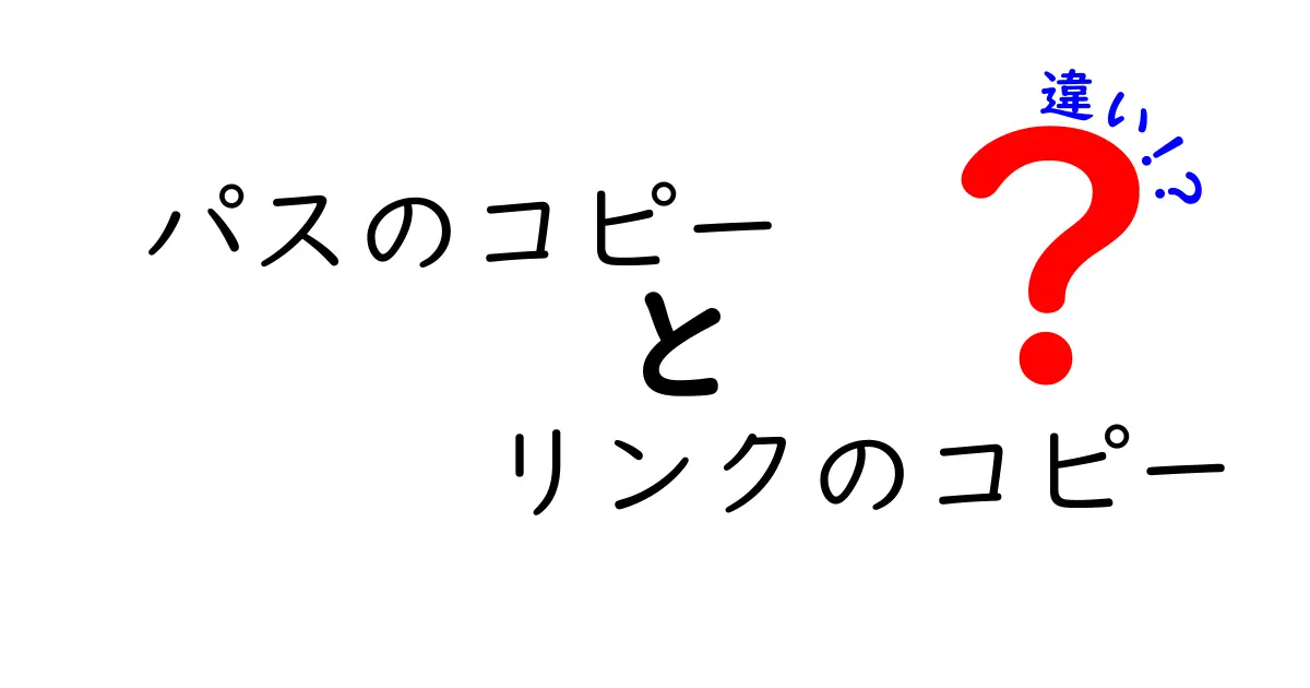パスのコピーとリンクのコピーの違いを徹底解説!使い分けのコツと注意点