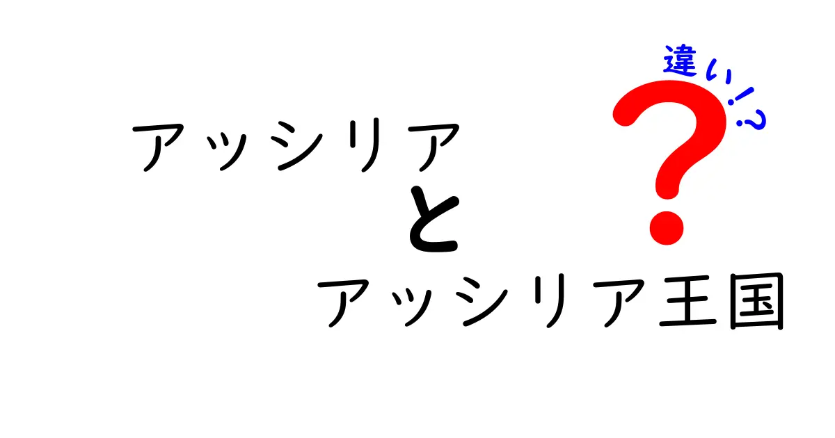 アッシリアとアッシリア王国の違いを徹底解説!混乱を避ける3つのポイント
