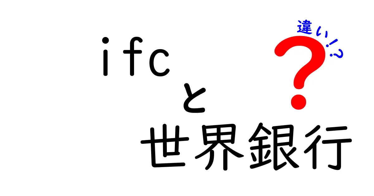IFCと世界銀行の違いを徹底解説!名前が似ていても役割は別