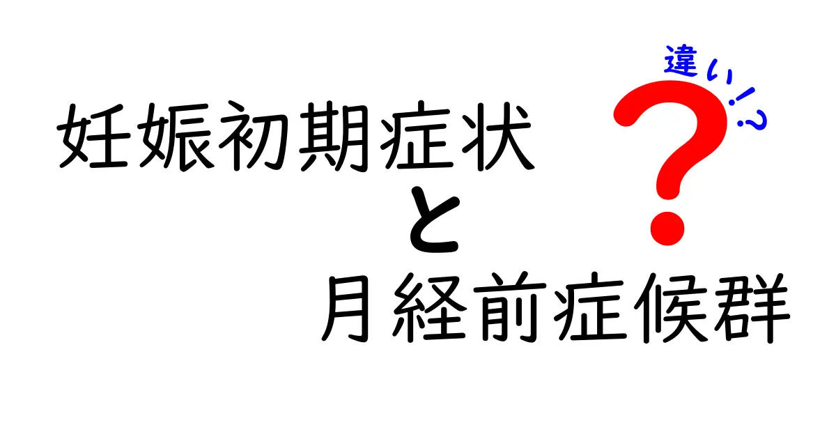 妊娠初期症状と月経前症候群の違いを徹底解説｜見分け方と注意点をわかりやすく解説