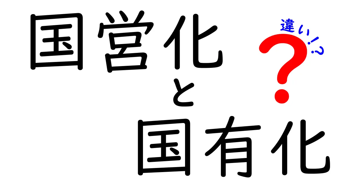 国営化と国有化の違いを徹底解説！意味と使われ方をわかりやすく比較