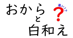 おからと白和えの違いを徹底解説!中学生にも分かる作り方と使い方の違い