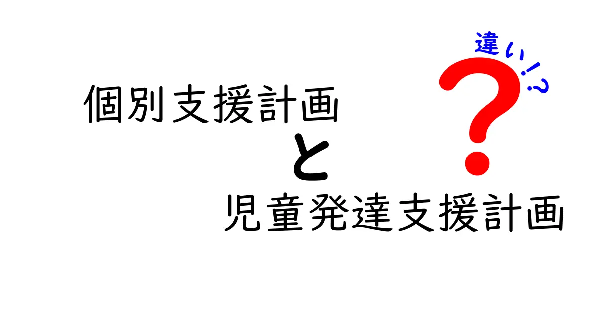 個別支援計画と児童発達支援計画の違いを徹底解説!目的と使い方を中学生にも分かるように