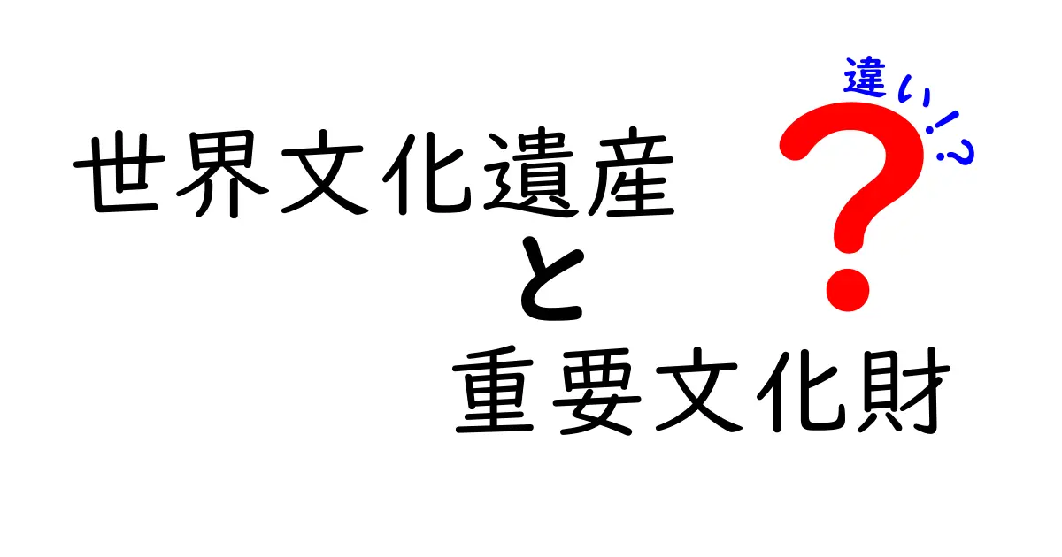 世界文化遺産と重要文化財の違いをわかりやすく徹底解説！基準と役割を一目で見分ける方法