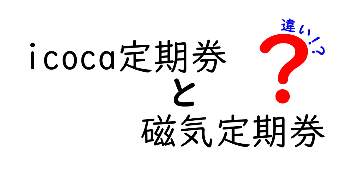 icoca定期券と磁気定期券の違いを徹底解説!どちらを選ぶべきか中学生にも分かる今すぐ役立つ比較