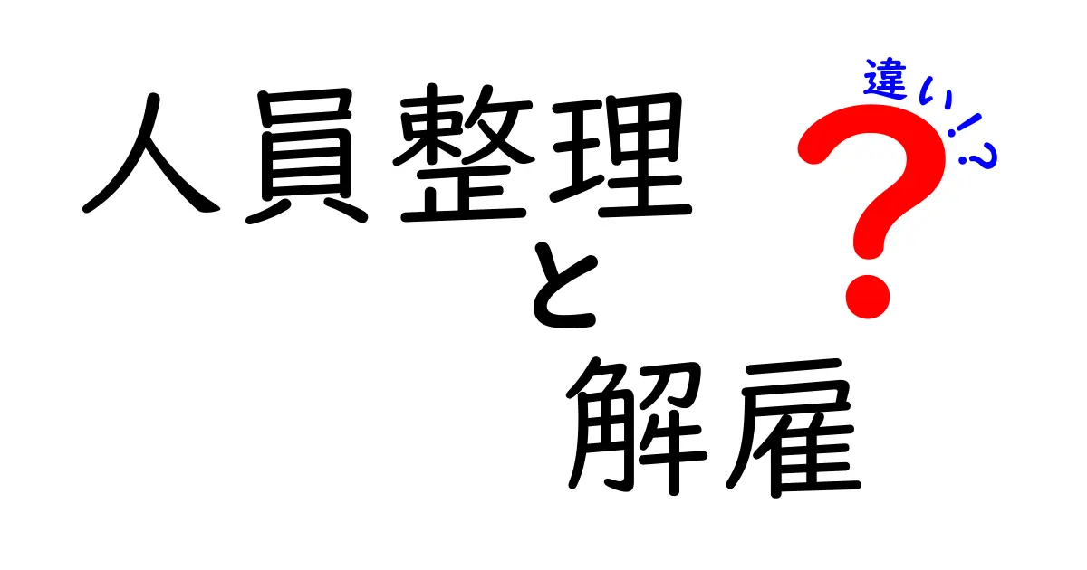 人員整理と解雇の違いを徹底解説！中学生にもわかる法と実務のポイント
