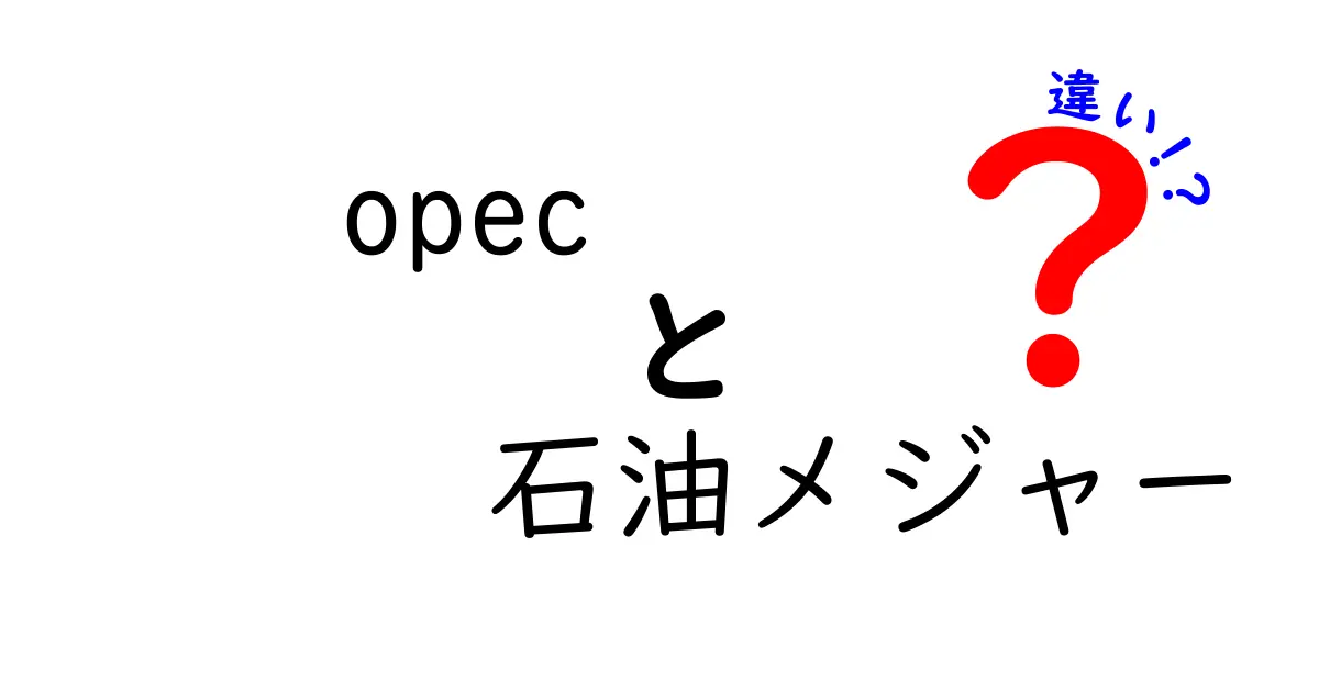 OPECと石油メジャーの違いを徹底解説｜仕組み・影響・市場の動きを中学生にもわかる言葉で