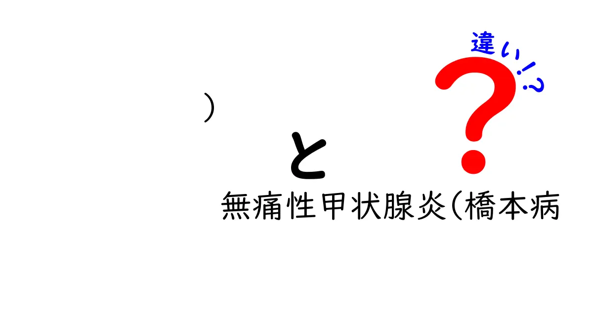 ) 無痛性甲状腺炎(橋本病 違い)を徹底解説!原因・症状・治療のポイント