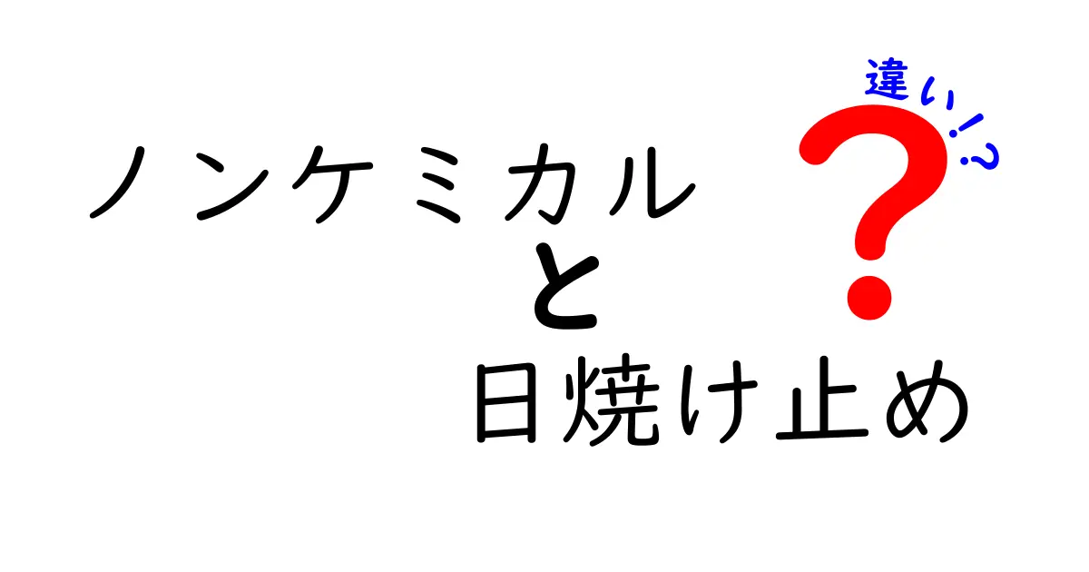 ノンケミカルと日焼け止めの違いを徹底解説:肌に優しい選び方と正しい使い方