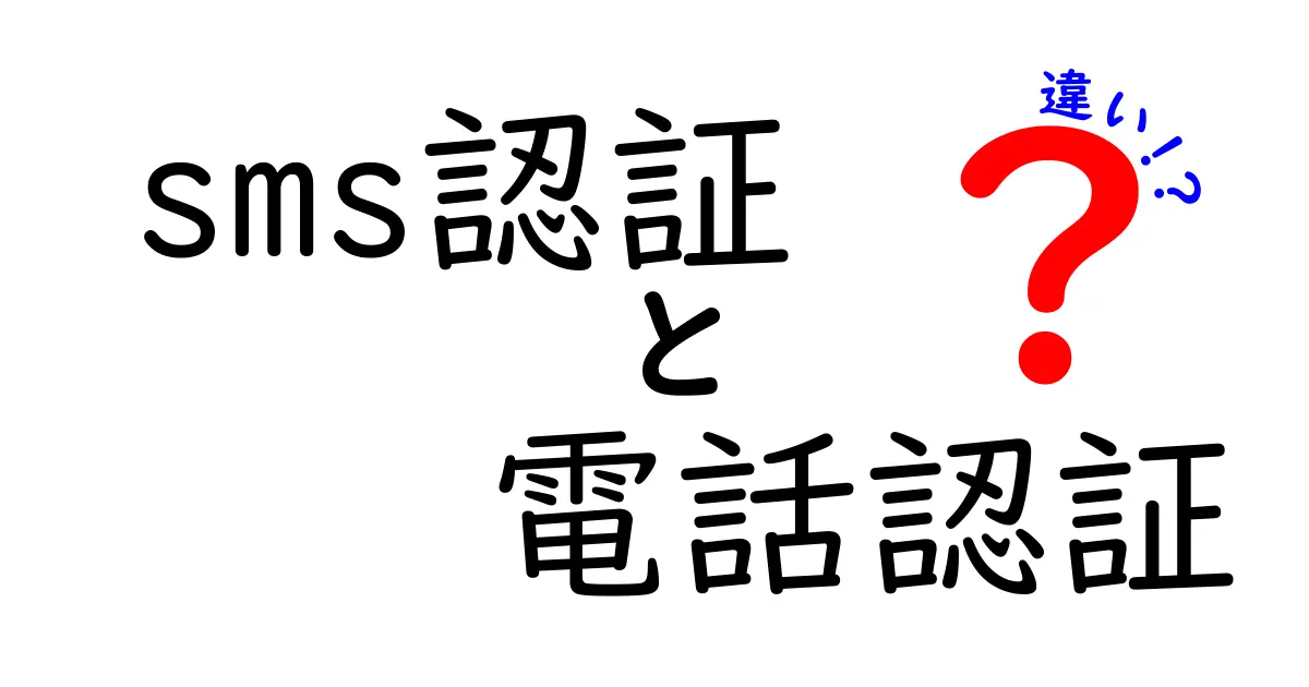 SMS認証と電話認証の違いを徹底解明！仕組み・使い分け・安全性まで、中学生にもわかる噛み砕きガイド