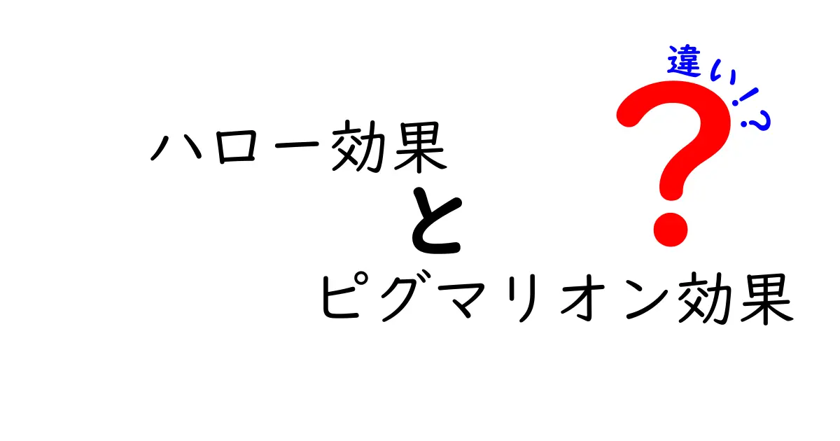 ハロー効果とピグマリオン効果の違いをわかりやすく解説!中学生にも伝わる図解付きガイド