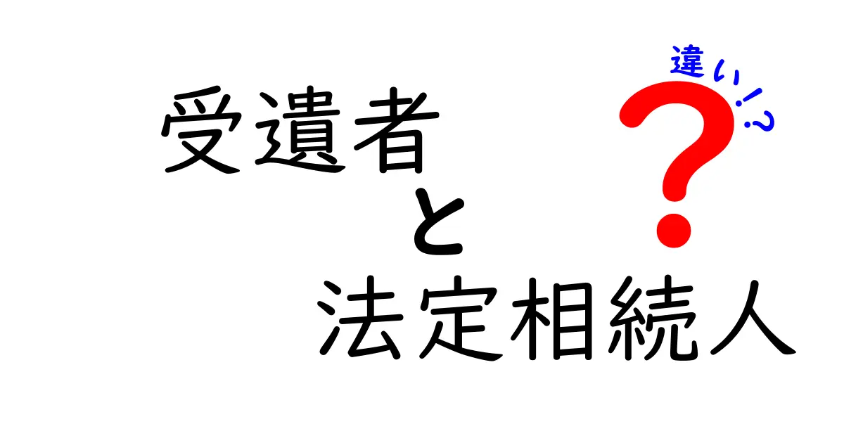 受遺者と法定相続人の違いを完全解説！遺言があるときの相続をわかりやすく理解しよう