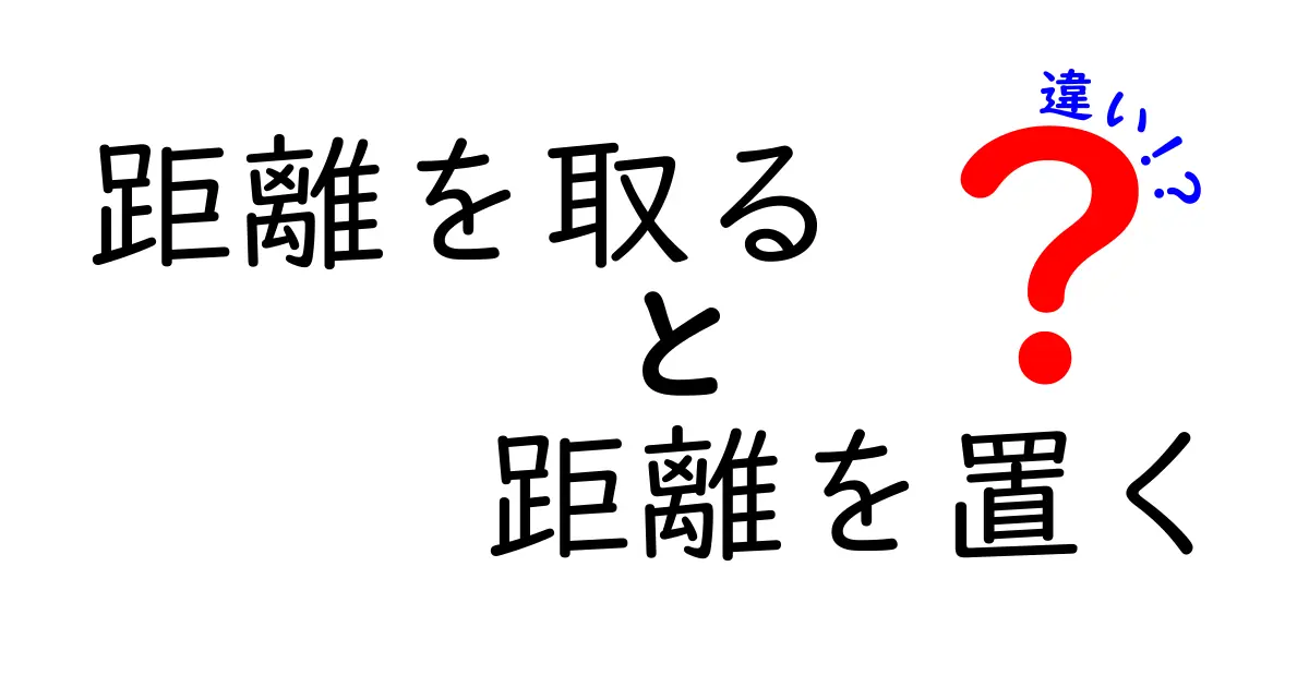 距離を取ると距離を置くの違いを完全理解！日常の会話で誤解を避ける使い分けガイド